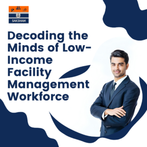 Decoding the Minds of Low Income Facility Management Workforce: A White Paper